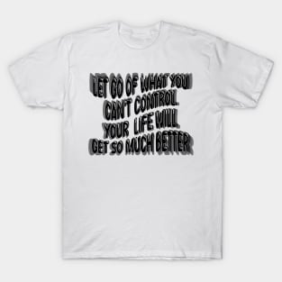 Let Go Of What You Can't Control Your  Life Will Get So Much Better T-Shirt